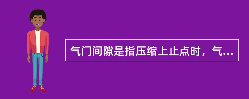 气门间隙是指压缩上止点时，气门杆端部与摇臂或挺柱之间的间隙。()