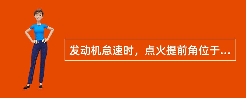 发动机怠速时，点火提前角位于最大值。()