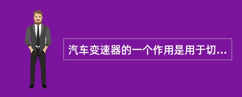 汽车变速器的一个作用是用于切断动力。()