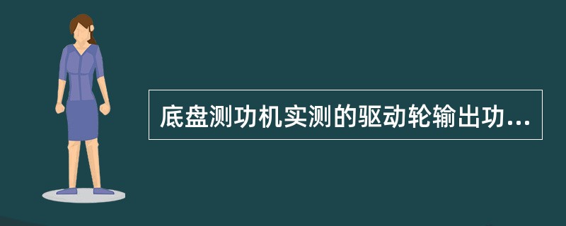 底盘测功机实测的驱动轮输出功率就是校正驱动轮输出功率。()