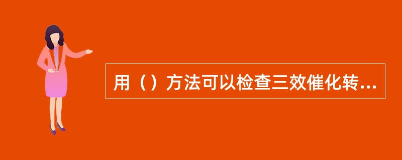 用（）方法可以检查三效催化转化器失效或堵塞。