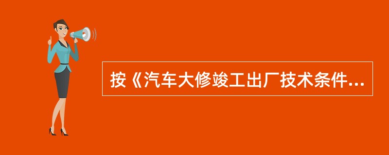 按《汽车大修竣工出厂技术条件》(GB/T3798.1～.2—2005)规定，载客或载货汽车大修竣工出厂要求：传动轴及中间轴承应工作正常，无松旷、抖动、()及过热现象。