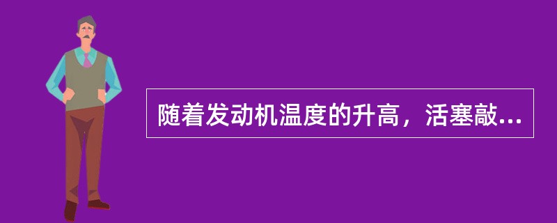 随着发动机温度的升高，活塞敲缸响和连杆瓦响都会逐渐减弱。()