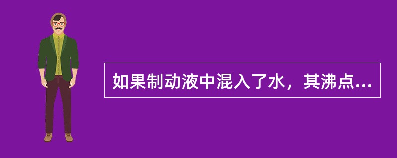 如果制动液中混入了水，其沸点会发生改变，从而提高了性能。()