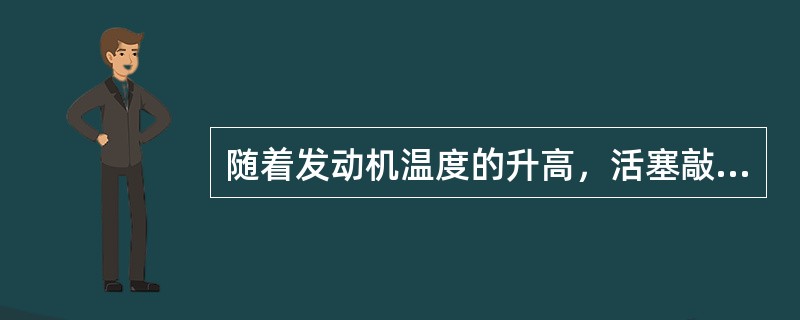 随着发动机温度的升高，活塞敲缸响和连杆瓦响都会逐渐减弱。()