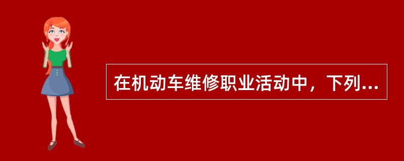 在机动车维修职业活动中，下列属于缺乏机动车维修职业情感的是()