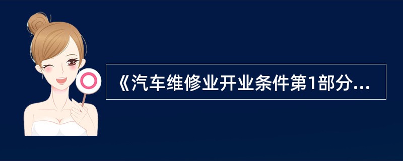 《汽车维修业开业条件第1部分：汽车整车维修企业》(GB/T16739.1—2004)对汽车整车维修企业的定义是：有能力对所维修车型的整车、各个总成及主要零部件进行各级维护、修理及更换的维修企业。()
