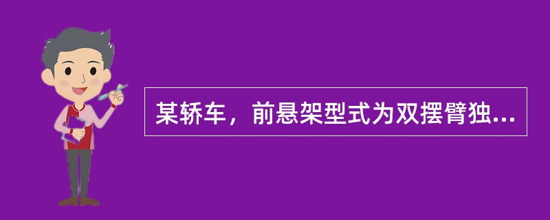 某轿车，前悬架型式为双摆臂独立悬架，行驶里程65000公里，在行驶时车辆振动较大并发生持续方向盘抖振的现象。<br /><br /><br />根据上述判断，该车可