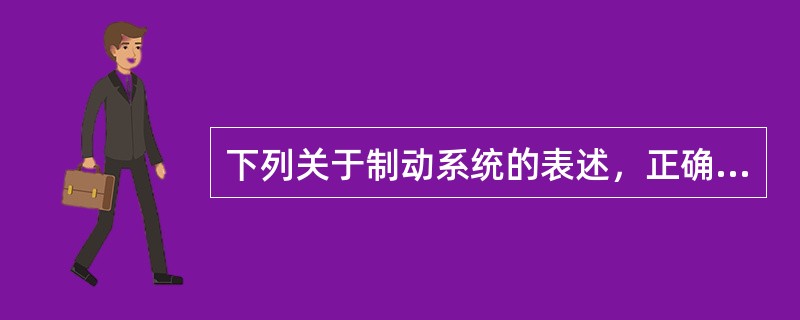 下列关于制动系统的表述，正确的是()。