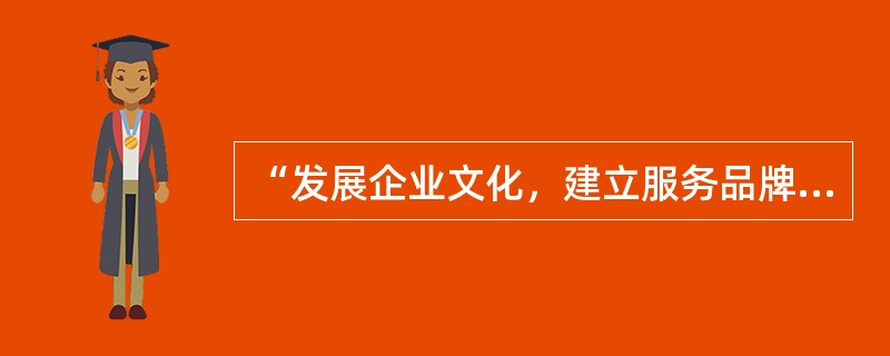 “发展企业文化，建立服务品牌。倡导爱岗敬业精神，树立团队合作意识，充分调动企业员工积极性，开创奋发向上的比、学、赶、帮新局面”是《全国汽车维修行业行为规范公约》中以下哪一项的具体要求？()