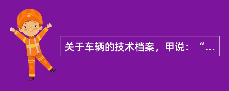 关于车辆的技术档案，甲说：“技术档案的内容由运输单位自行规定”；乙说：“技术档案一般由车队的车管技术员负责填写和管理”。说法正确的是（图7）()<br />A、乙正确<br />