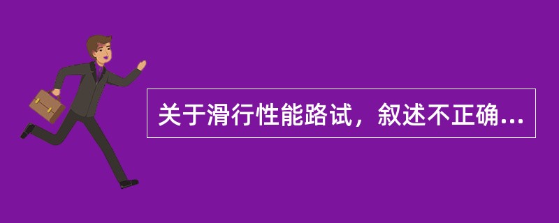 关于滑行性能路试，叙述不正确的是（图4）()<br />A、车辆应满载<br />B、车辆应空载<br />C、滑行初速度为30km/h<br />D、