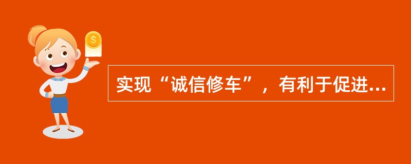 实现“诚信修车”，有利于促进整个行业协调发展。()
