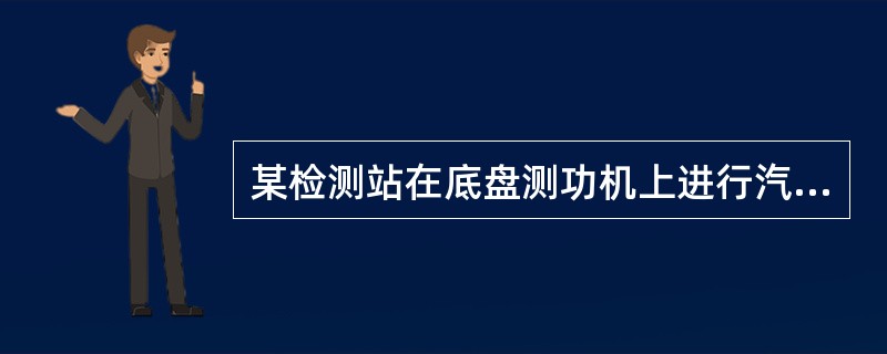 某检测站在底盘测功机上进行汽车滑行性能试验，在环境及人员符合要求的条件下，其滑行距离始终小于标准要求。请回答以下问题。<br /><br /><br />以下操作不