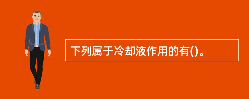 下列属于冷却液作用的有()。