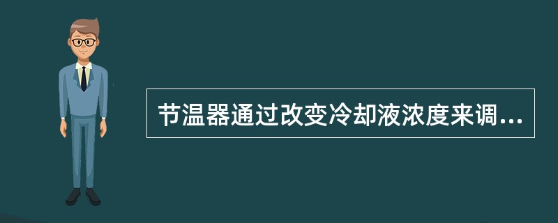 节温器通过改变冷却液浓度来调节冷却液的温度。()