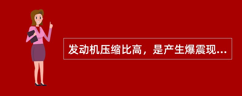 发动机压缩比高，是产生爆震现象的因素之一。()