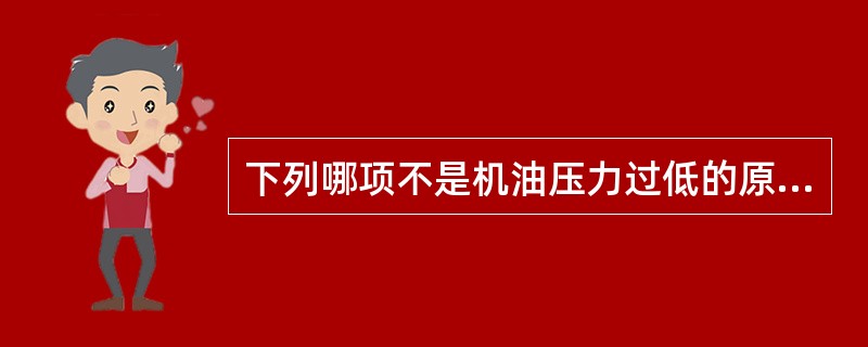 下列哪项不是机油压力过低的原因：()。