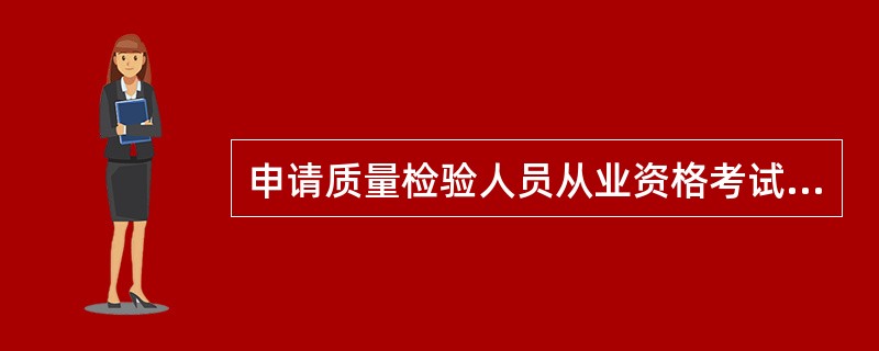 申请质量检验人员从业资格考试的，除了提供身份证明及复印件、学历证明及复印件外，同时提供()