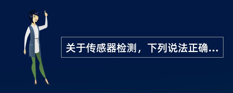 关于传感器检测，下列说法正确的有（）。