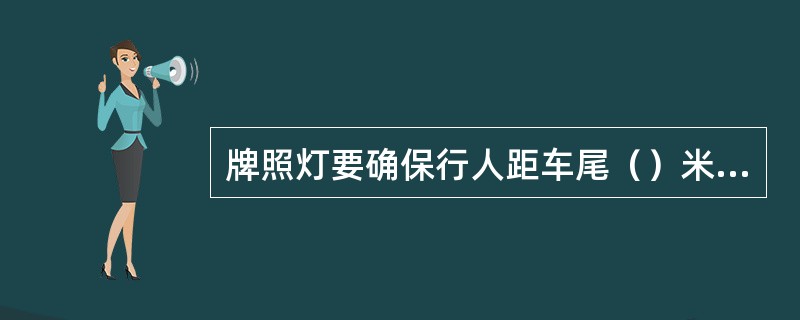 牌照灯要确保行人距车尾（）米能看清牌照上的文字和数字。