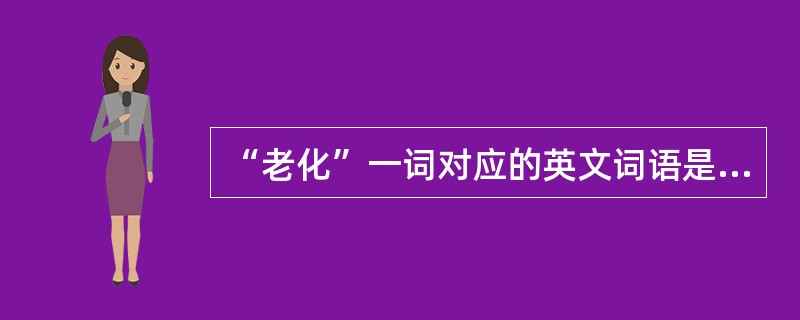 “老化”一词对应的英文词语是（）