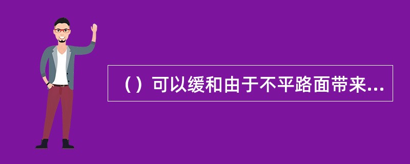 （）可以缓和由于不平路面带来的冲击，并承受和传递垂直载荷。