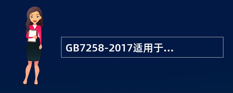 GB7258-2017适用于在我国道路上行驶的所有机动车，还包括叉车等不适于在道路上行驶和使用的机动车。（）