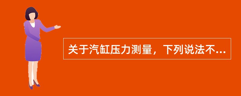 关于汽缸压力测量，下列说法不正确的是（）。