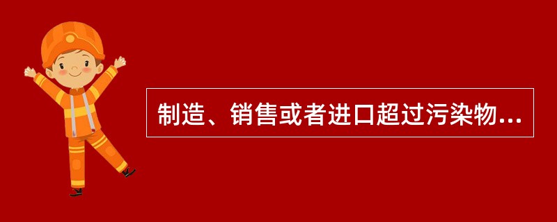 制造、销售或者进口超过污染物排放标准的机动车，由依法行使监督管理权的部门责令停止违法行为，没收违法所得，可以并处违法所得一倍以下的罚款；但对无法达到规定的污染物排放标准的机动车船，只能扣留，不能没收销