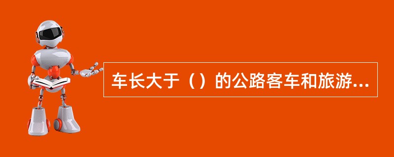 车长大于（）的公路客车和旅游客车应装备符合标准规定的车道保持辅助系统和自动紧急制动系统。