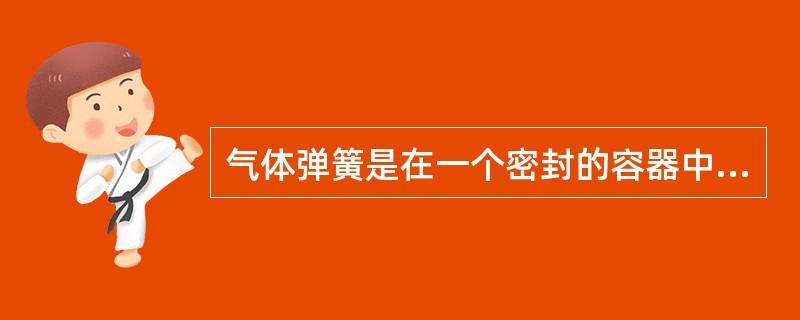 气体弹簧是在一个密封的容器中充入压缩气体，其气压值为（）