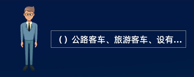 （）公路客车、旅游客车、设有乘客站立区的客车、校车和发动机中置且宽高比小于等于0.9的乘用车所有车窗玻璃的可见光透射比均应大于等于50%，且除符合GB30678规定的客车用安全标志和信息符号外，不应张