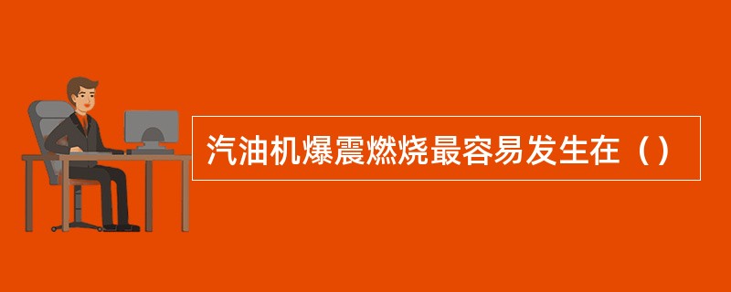 汽油机爆震燃烧最容易发生在（）