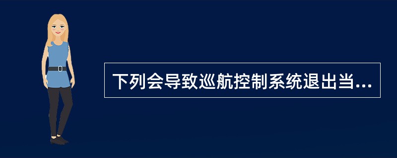 下列会导致巡航控制系统退出当前运行状态的选项是（）