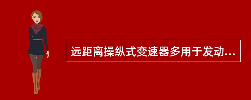 远距离操纵式变速器多用于发动机前置后轮驱动的车辆。（）