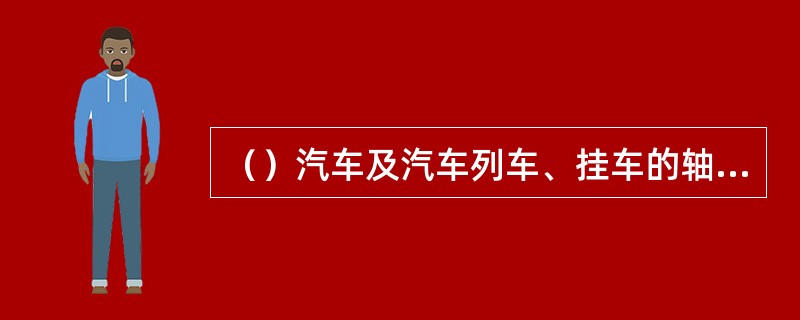 （）汽车及汽车列车、挂车的轴荷和质量参数应符合GB21861的规定。