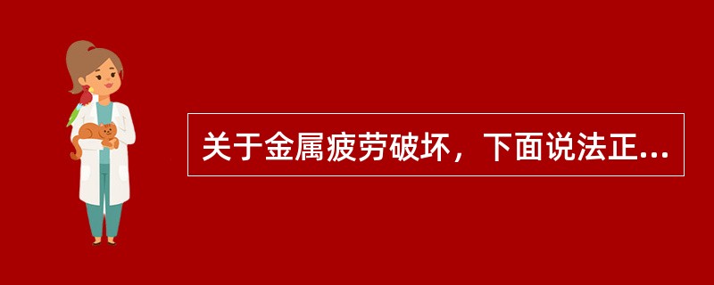 关于金属疲劳破坏，下面说法正确的是（）