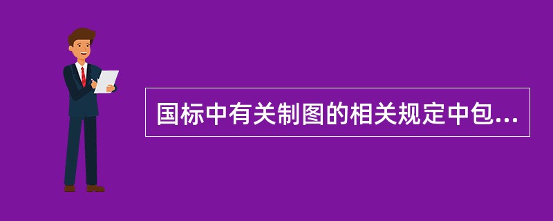 国标中有关制图的相关规定中包括的内容有（）