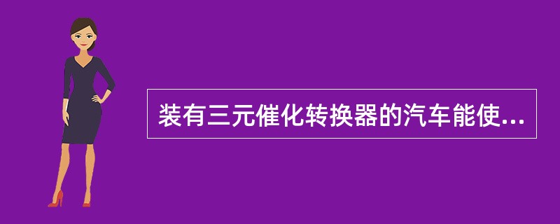 装有三元催化转换器的汽车能使用含铅汽油。()