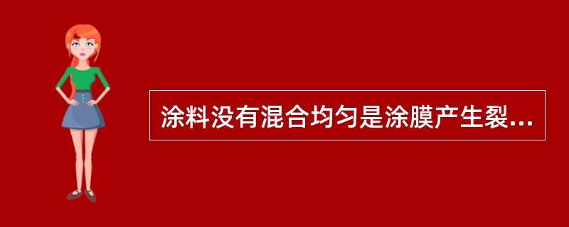 涂料没有混合均匀是涂膜产生裂纹的原因之一。()