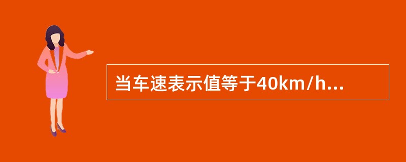 当车速表示值等于40km/h时，实际车速的范围应为()。