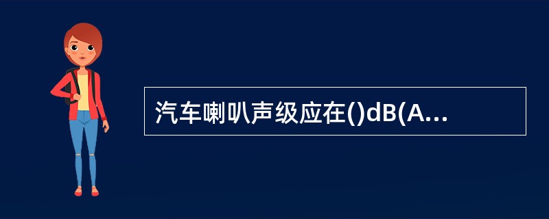 汽车喇叭声级应在()dB(A)的范围内。