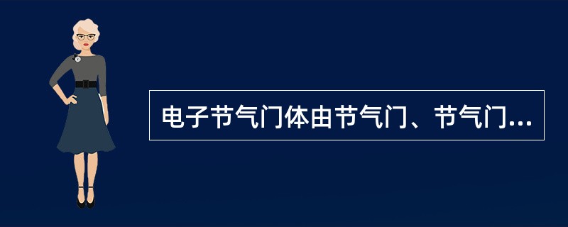 电子节气门体由节气门、节气门调节电动机、节气门位置传感器、加速踏板位置传感器和齿轮传动装置等组成。()