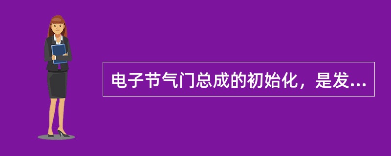 电子节气门总成的初始化，是发动机ECU读取包括节气门的最大开度和关闭位置等状态的信息。()