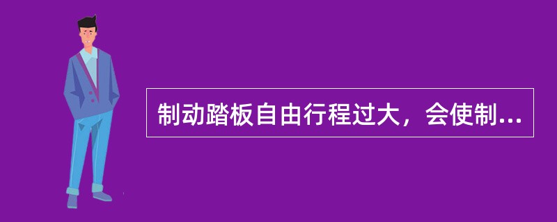 制动踏板自由行程过大，会使制动作用迟缓，制动力减小。()