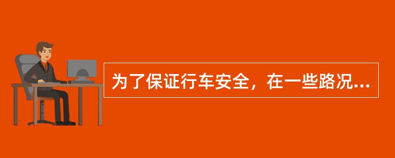 为了保证行车安全，在一些路况不好的路段，或在市区内，往往要()。