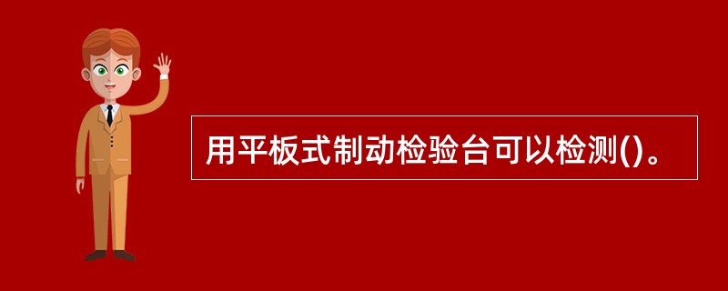 用平板式制动检验台可以检测()。