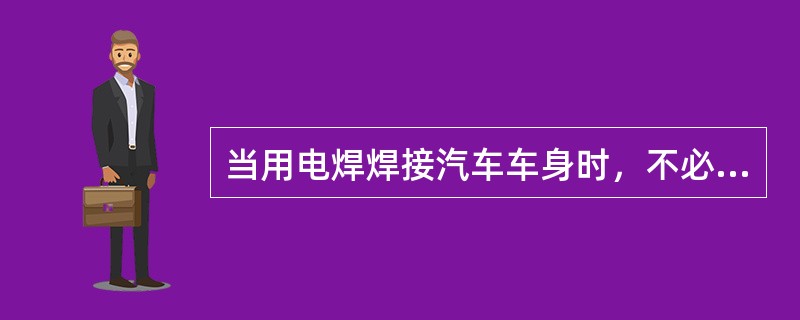 当用电焊焊接汽车车身时，不必事先将气囊组件的导线连接器断开。()