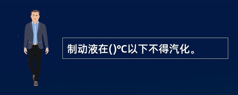 制动液在()℃以下不得汽化。